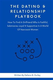 The Dating & Relationship Playbook: How To Find A Girlfriend Who Is Faithful, Submissive, Loyal & Supportive In A World Of Narcissist Women cover image